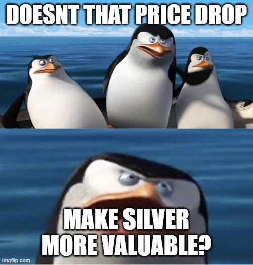 Wouldn't that make you | DOESNT THAT PRICE DROP; MAKE SILVER MORE VALUABLE? | image tagged in wouldn't that make you,Wallstreetsilver | made w/ Imgflip meme maker