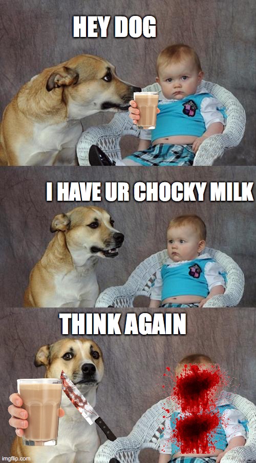 Dad Joke Dog | HEY DOG; I HAVE UR CHOCKY MILK; THINK AGAIN | image tagged in memes,dad joke dog | made w/ Imgflip meme maker
