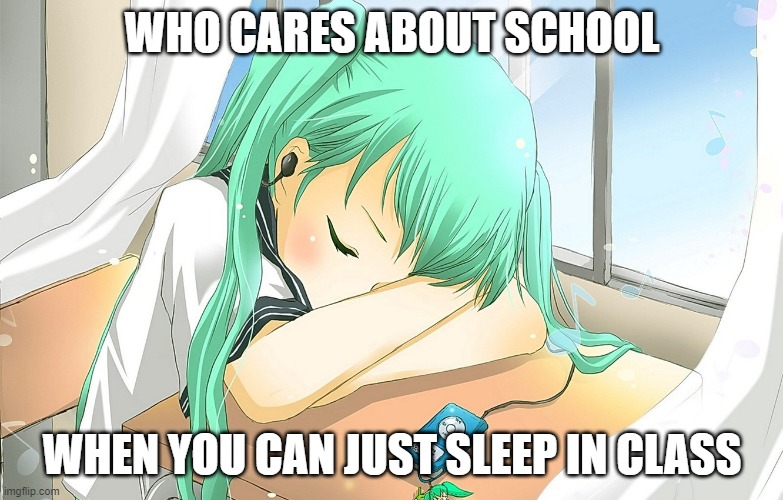 Tired Miku | WHO CARES ABOUT SCHOOL; WHEN YOU CAN JUST SLEEP IN CLASS | image tagged in hatsune miku,school memes,lol,sleepy | made w/ Imgflip meme maker