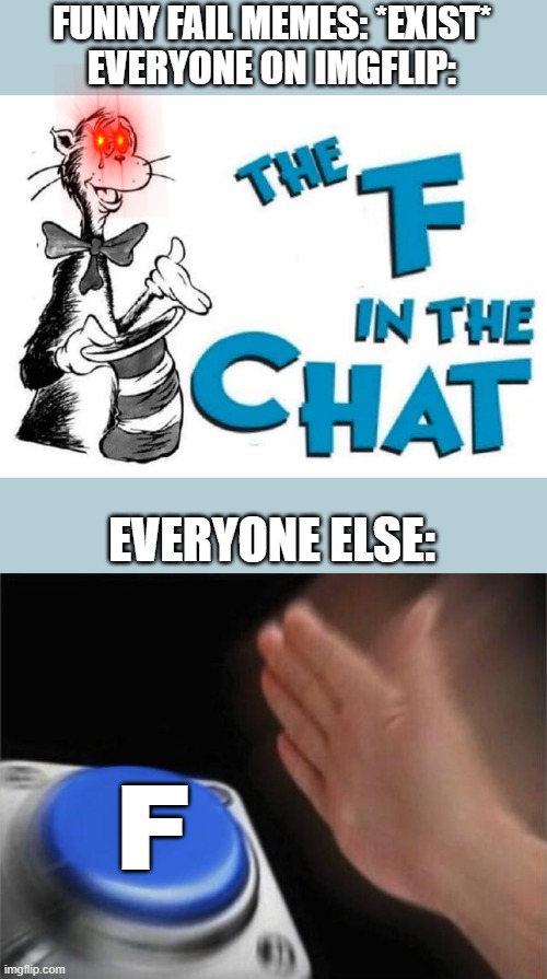 i am A PLeBBy HaT | FUNNY FAIL MEMES: *EXIST*
EVERYONE ON IMGFLIP:; EVERYONE ELSE:; F | image tagged in the f in the chat,memes,blank nut button | made w/ Imgflip meme maker