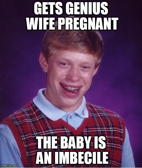 Bad Luck Brian Meme | GETS GENIUS WIFE PREGNANT THE BABY IS AN IMBECILE | image tagged in memes,bad luck brian | made w/ Imgflip meme maker