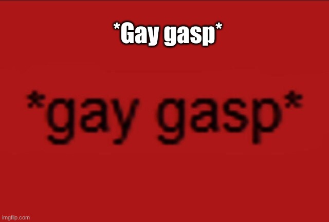 *Gay gasp* | made w/ Imgflip meme maker