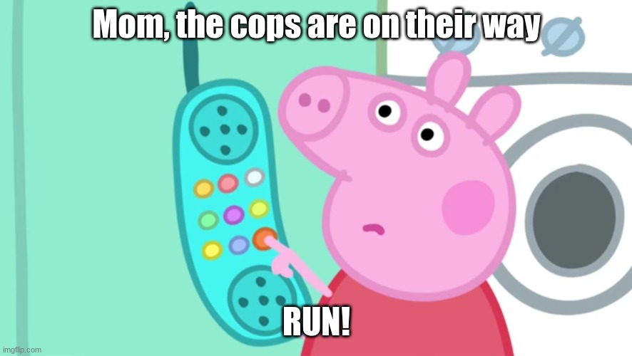 Peppa Pig Phone | Mom, the cops are on their way; RUN! | image tagged in peppa pig phone | made w/ Imgflip meme maker