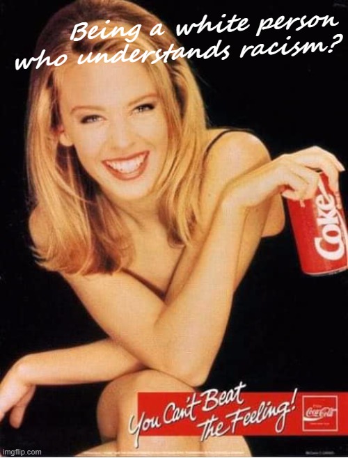 Coca-Cola tastes better when you aren’t so easily offended by awkwardly phrased diversity trainings | Being a white person who understands racism? | image tagged in kylie coke,racism,white people,coke,coca cola | made w/ Imgflip meme maker
