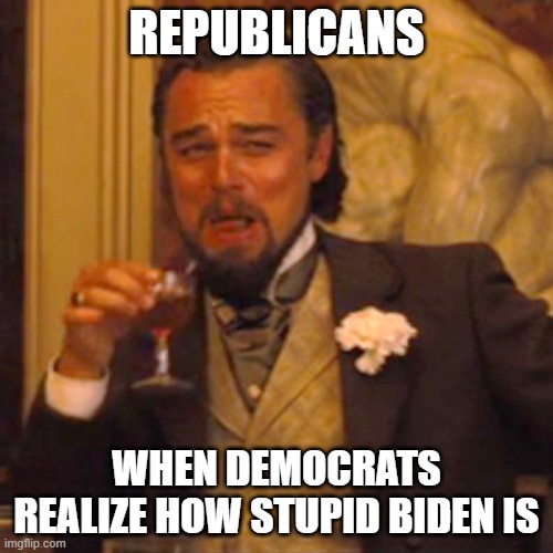 Truth | REPUBLICANS; WHEN DEMOCRATS REALIZE HOW STUPID BIDEN IS | image tagged in memes,laughing leo | made w/ Imgflip meme maker