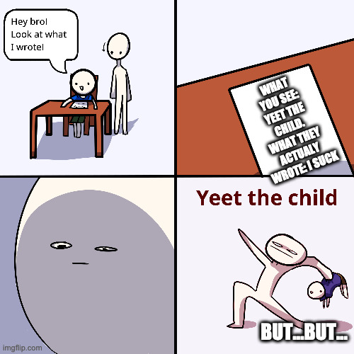 Yeet the child | WHAT YOU SEE: YEET THE CHILD. WHAT THEY ACTUALY WROTE: I SUCK; BUT...BUT... | image tagged in yeet the child | made w/ Imgflip meme maker