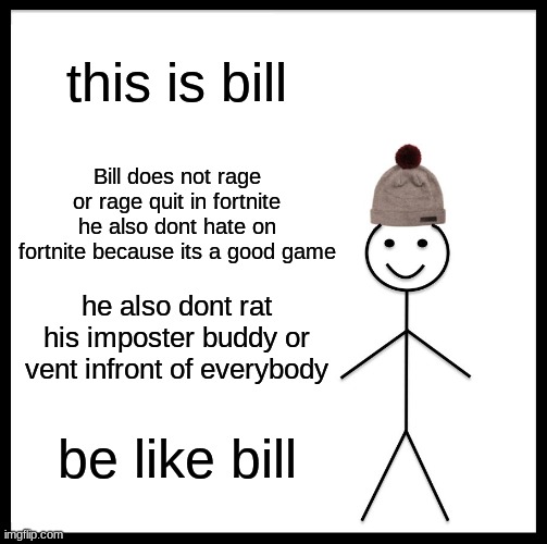 Be Like Bill | this is bill; Bill does not rage or rage quit in fortnite he also dont hate on fortnite because its a good game; he also dont rat his imposter buddy or vent infront of everybody; be like bill | image tagged in memes,be like bill | made w/ Imgflip meme maker