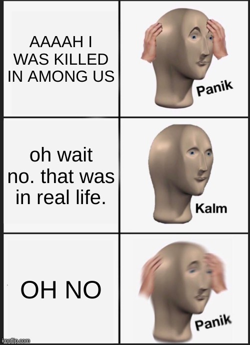 People obsessed with Among Us be like: | AAAAH I WAS KILLED IN AMONG US; oh wait no. that was in real life. OH NO | image tagged in memes,panik kalm panik | made w/ Imgflip meme maker