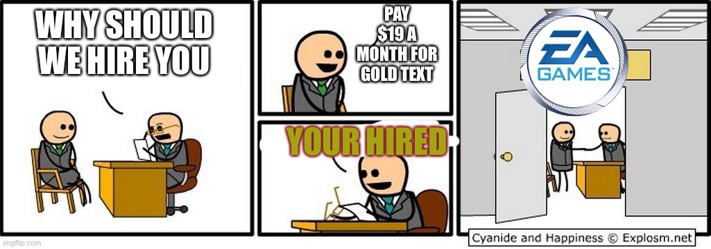 Job Interview | PAY $19 A MONTH FOR GOLD TEXT; WHY SHOULD WE HIRE YOU; YOUR HIRED | image tagged in job interview | made w/ Imgflip meme maker