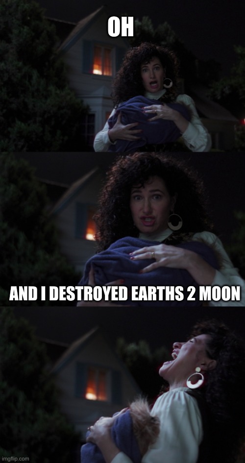 whose been messing up everything? |  OH; AND I DESTROYED EARTHS 2 MOON | image tagged in agatha all along | made w/ Imgflip meme maker