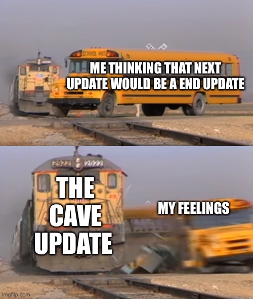 Did we really need a cave update | ME THINKING THAT NEXT UPDATE WOULD BE A END UPDATE; THE CAVE UPDATE; MY FEELINGS | image tagged in a train hitting a school bus,minecraft,minecrafter,minecraft memes | made w/ Imgflip meme maker