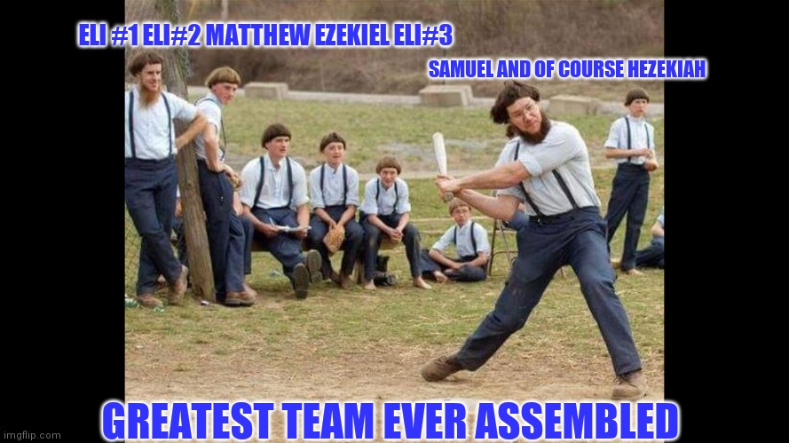 Greatest team ever | ELI #1 ELI#2 MATTHEW EZEKIEL ELI#3; SAMUEL AND OF COURSE HEZEKIAH; GREATEST TEAM EVER ASSEMBLED | image tagged in amish baseball | made w/ Imgflip meme maker