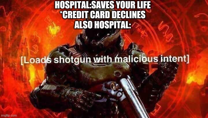 Loads shotgun with malicious intent | HOSPITAL:SAVES YOUR LIFE
*CREDIT CARD DECLINES
ALSO HOSPITAL: | image tagged in loads shotgun with malicious intent | made w/ Imgflip meme maker