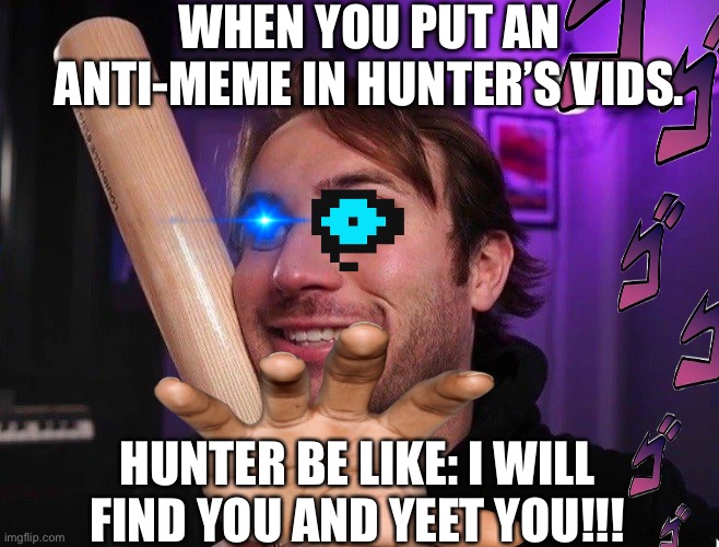 Hunter go: YEET | WHEN YOU PUT AN ANTI-MEME IN HUNTER’S VIDS. HUNTER BE LIKE: I WILL FIND YOU AND YEET YOU!!! | image tagged in hunter | made w/ Imgflip meme maker