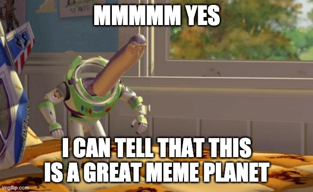 Hmm yes blank | MMMMM YES; I CAN TELL THAT THIS IS A GREAT MEME PLANET | image tagged in hmm yes blank | made w/ Imgflip meme maker