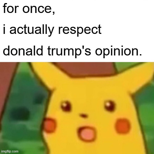 Surprised Pikachu Meme | for once, i actually respect donald trump's opinion. | image tagged in memes,surprised pikachu | made w/ Imgflip meme maker
