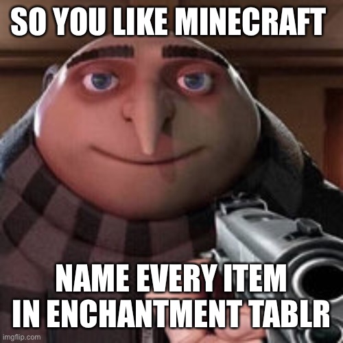 Oh so you like X? Name every Y. | SO YOU LIKE MINECRAFT; NAME EVERY ITEM IN ENCHANTMENT TABLE | image tagged in oh so you like x name every y | made w/ Imgflip meme maker