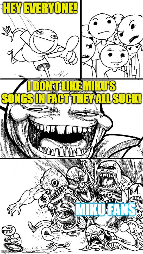 Miku's mob | HEY EVERYONE! I DON'T LIKE MIKU'S SONGS IN FACT THEY ALL SUCK! MIKU FANS | image tagged in memes,hey internet,hatsune miku | made w/ Imgflip meme maker