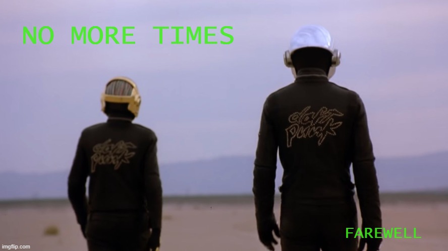 Goodbye | NO MORE TIMES; FAREWELL | image tagged in memes,daft punk,epilogue,one more time,farewell | made w/ Imgflip meme maker