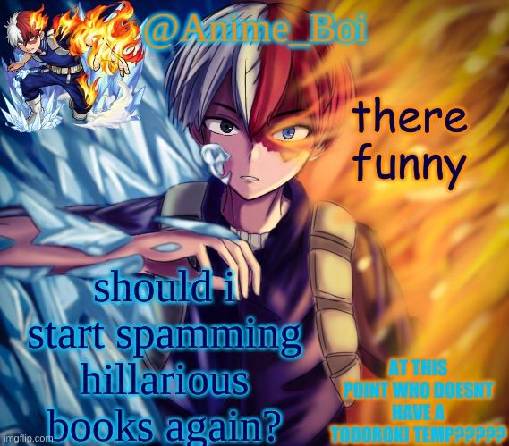 second todoroki temp | there funny; should i start spamming hillarious books again? | image tagged in second todoroki temp | made w/ Imgflip meme maker