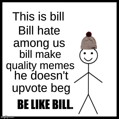 Be Like Bill Meme | This is bill; Bill hate among us; bill make quality memes; he doesn't upvote beg; BE LIKE BILL. | image tagged in memes,be like bill | made w/ Imgflip meme maker