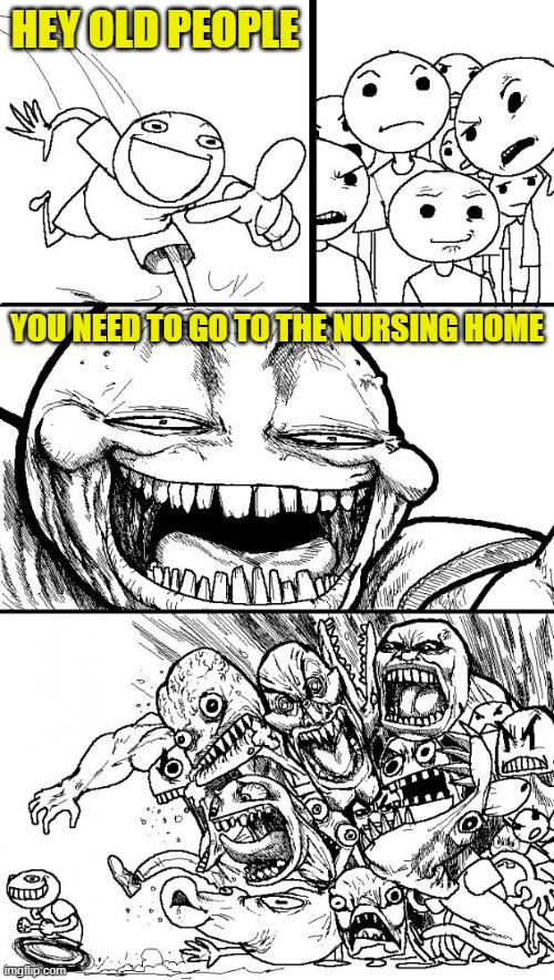 OLD PEOPLE! | HEY OLD PEOPLE; YOU NEED TO GO TO THE NURSING HOME | image tagged in memes,hey internet | made w/ Imgflip meme maker