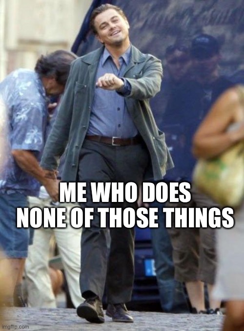 Dicaprio walking | ME WHO DOES NONE OF THOSE THINGS | image tagged in dicaprio walking | made w/ Imgflip meme maker