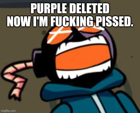 AAAAAAAA | PURPLE DELETED
NOW I'M FUCKING PISSED. | image tagged in ballastic from whitty mod screaming | made w/ Imgflip meme maker