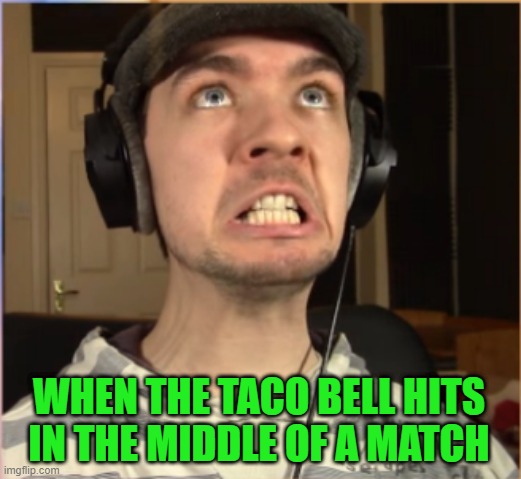 Desperate need | WHEN THE TACO BELL HITS IN THE MIDDLE OF A MATCH | image tagged in taco bell,gamer,desperate,poop,jacksepticeye | made w/ Imgflip meme maker