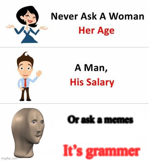 Idk what gender meme man is | Or ask a memes; It’s grammer | image tagged in never ask a woman her age | made w/ Imgflip meme maker