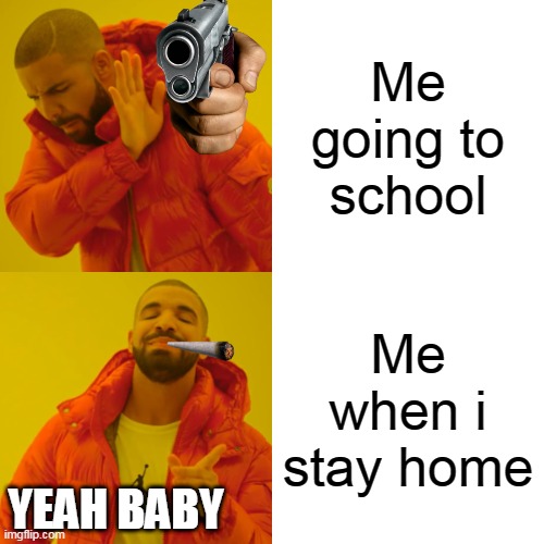 Drake Hotline Bling Meme | Me going to school; Me when i stay home; YEAH BABY | image tagged in memes,drake hotline bling,school,online school | made w/ Imgflip meme maker