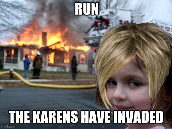 Disaster Girl | RUN; THE KARENS HAVE INVADED | image tagged in memes,disaster girl | made w/ Imgflip meme maker