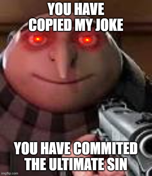 Gru with Gun | YOU HAVE COPIED MY JOKE YOU HAVE COMMITED THE ULTIMATE SIN | image tagged in gru with gun | made w/ Imgflip meme maker