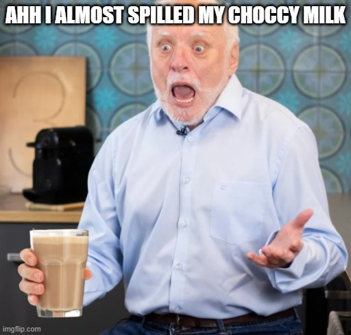AAAH WHAT DID YOU JUST DO | AHH I ALMOST SPILLED MY CHOCCY MILK | image tagged in aaah what did you just do | made w/ Imgflip meme maker