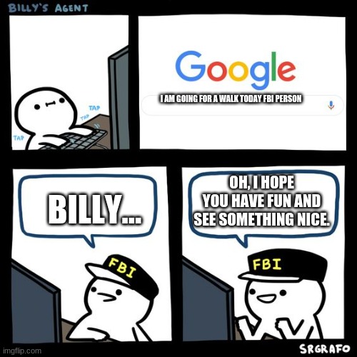 Billy FBI agent | I AM GOING FOR A WALK TODAY FBI PERSON; OH, I HOPE YOU HAVE FUN AND SEE SOMETHING NICE. BILLY... | image tagged in billy fbi agent | made w/ Imgflip meme maker