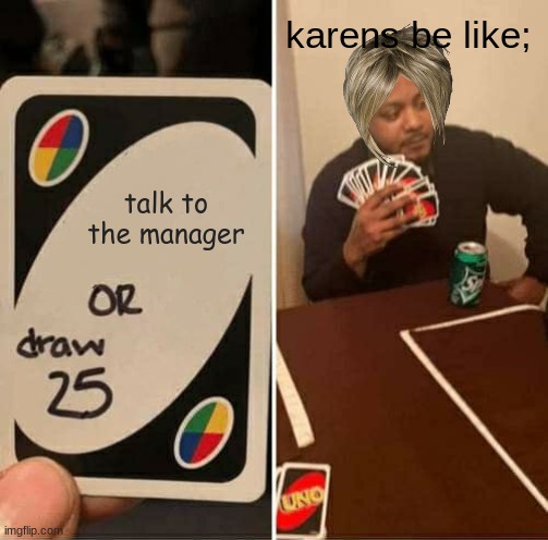 UNO Draw 25 Cards Meme | karens be like;; talk to the manager | image tagged in memes,uno draw 25 cards | made w/ Imgflip meme maker