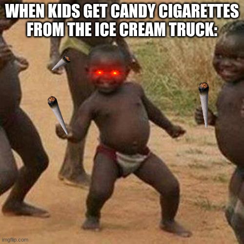 Third World Success Kid Meme | WHEN KIDS GET CANDY CIGARETTES FROM THE ICE CREAM TRUCK: | image tagged in memes,third world success kid | made w/ Imgflip meme maker