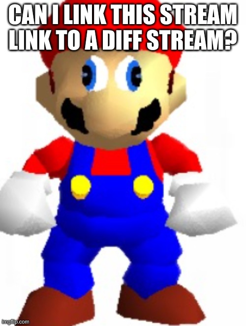 uh |  CAN I LINK THIS STREAM LINK TO A DIFF STREAM? | image tagged in mairo | made w/ Imgflip meme maker