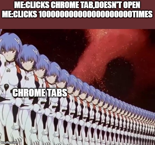 that's th only thing i hate of chrome | ME:CLICKS CHROME TAB,DOESN'T OPEN
ME:CLICKS 100000000000000000000TIMES; CHROME TABS | image tagged in cloned anime girl | made w/ Imgflip meme maker