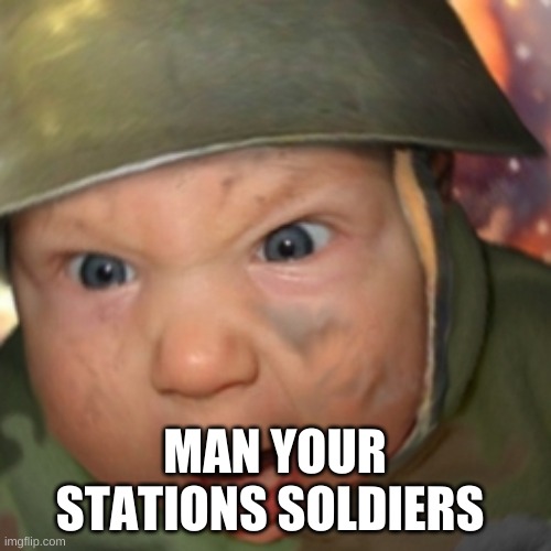 War Baby | MAN YOUR STATIONS SOLDIERS | image tagged in war baby | made w/ Imgflip meme maker