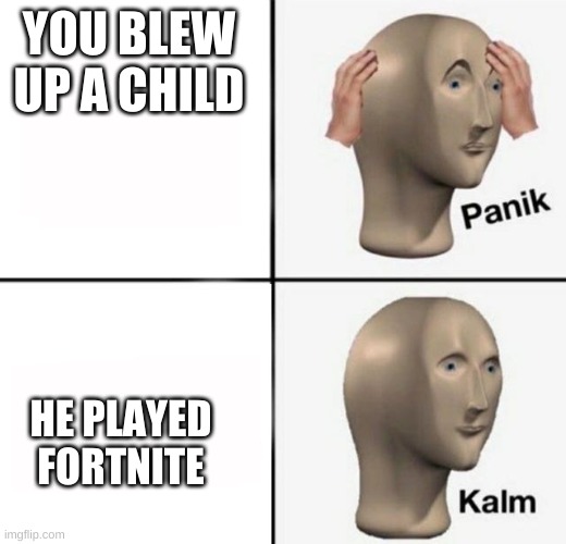 panik kalm | YOU BLEW UP A CHILD HE PLAYED FORTNITE | image tagged in panik kalm | made w/ Imgflip meme maker