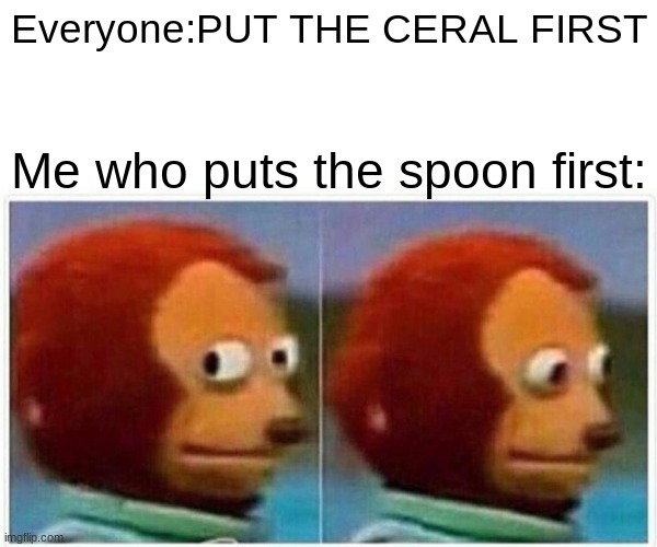 first meem in a while | Everyone:PUT THE CERAL FIRST; Me who puts the spoon first: | image tagged in memes,monkey puppet | made w/ Imgflip meme maker