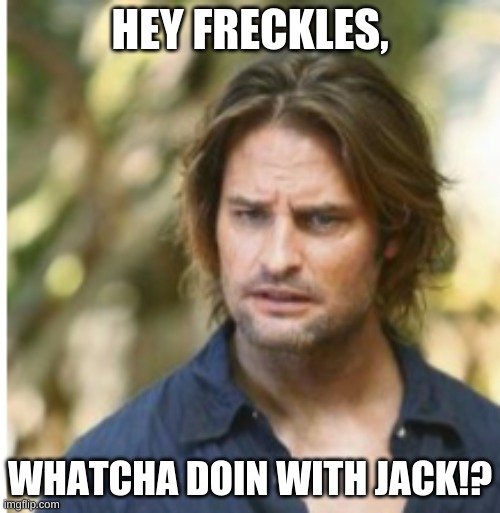 Hey Freckles | HEY FRECKLES, WHATCHA DOIN WITH JACK!? | image tagged in hey freckles | made w/ Imgflip meme maker
