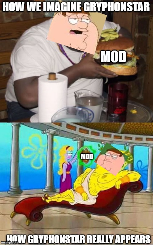 HOW WE IMAGINE GRYPHONSTAR; MOD; MOD; HOW GRYPHONSTAR REALLY APPEARS | image tagged in spongebob couch feed me grapes peasant | made w/ Imgflip meme maker