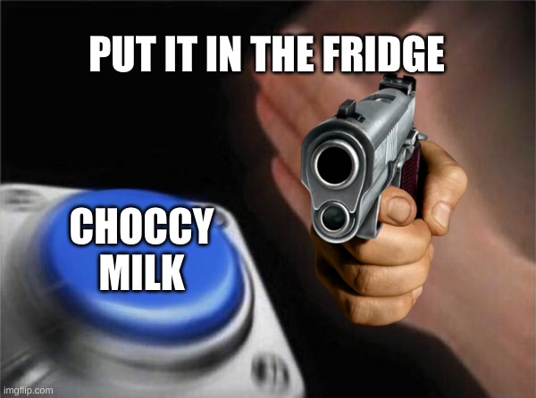 I hate Choccy milk | PUT IT IN THE FRIDGE; CHOCCY MILK | image tagged in memes,blank nut button | made w/ Imgflip meme maker
