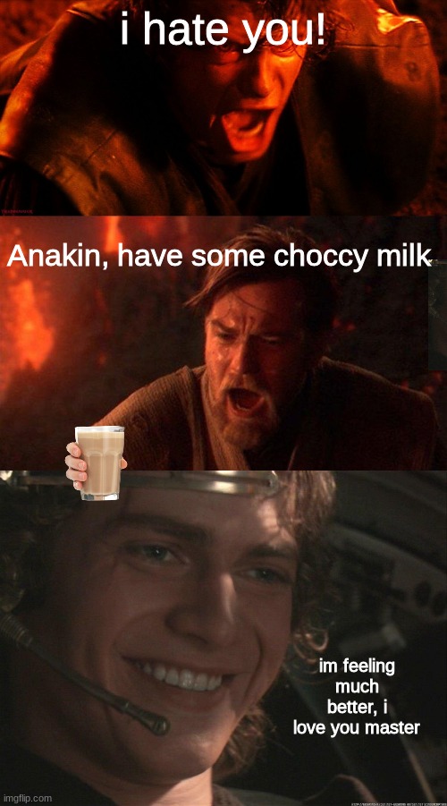 this is cannon | i hate you! Anakin, have some choccy milk; im feeling much better, i love you master | image tagged in anakin i hate you,memes,you were the chosen one star wars,anakin happy | made w/ Imgflip meme maker