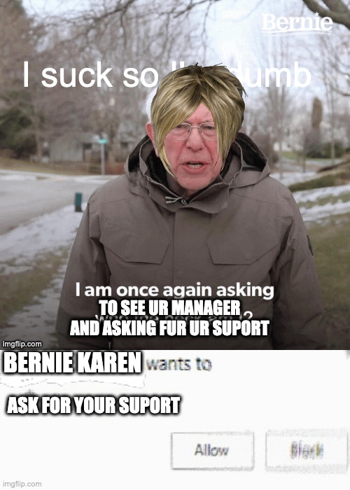 ask for suport. oh yeah! WHERE IS YOUR MANAGER I WOULD LIKE TO SEE HIM |  TO SEE UR MANAGER AND ASKING FUR UR SUPORT; BERNIE KAREN; ASK FOR YOUR SUPORT | image tagged in x wants to know your location | made w/ Imgflip meme maker