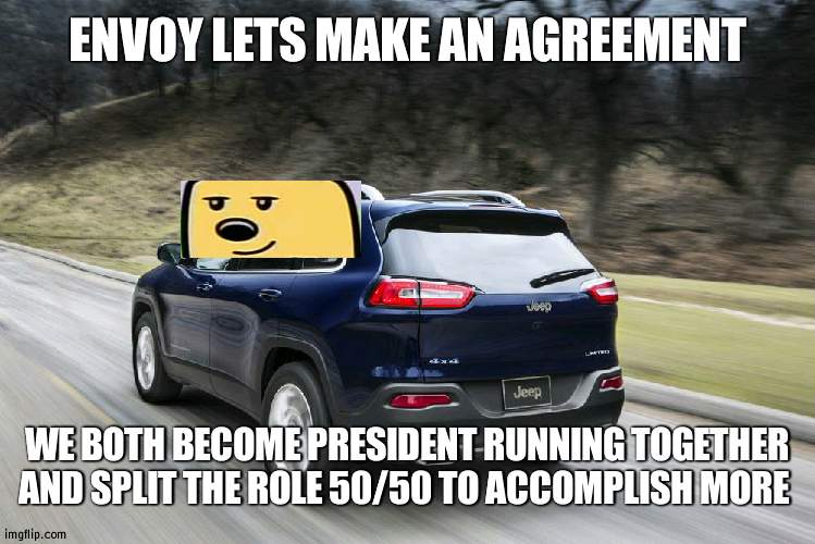 How about that | ENVOY LETS MAKE AN AGREEMENT; WE BOTH BECOME PRESIDENT RUNNING TOGETHER AND SPLIT THE ROLE 50/50 TO ACCOMPLISH MORE | image tagged in fast suv,wubbzy,president | made w/ Imgflip meme maker