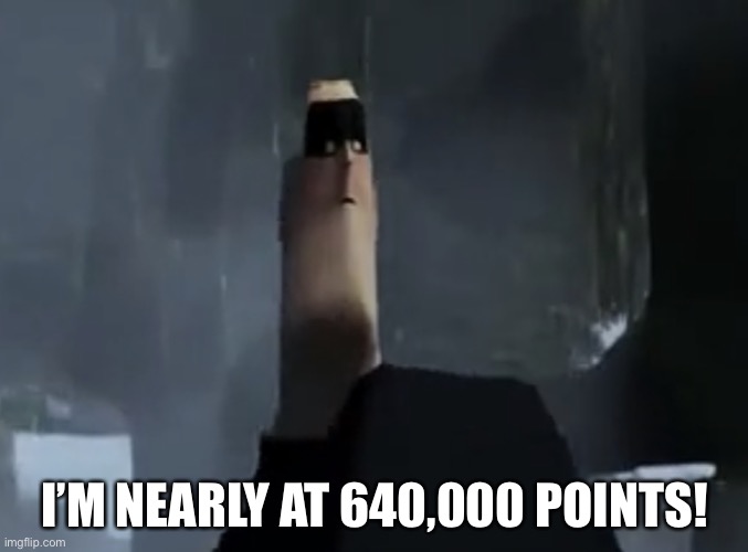 Let’s go! | I’M NEARLY AT 640,000 POINTS! | image tagged in mr incredible small head | made w/ Imgflip meme maker