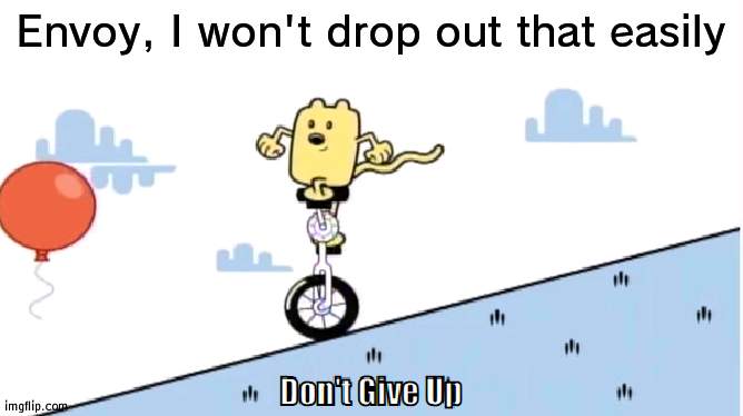 It takes more than asking to make one drop out with the reason that Beez can win | Envoy, I won't drop out that easily | image tagged in don't give up,lame | made w/ Imgflip meme maker
